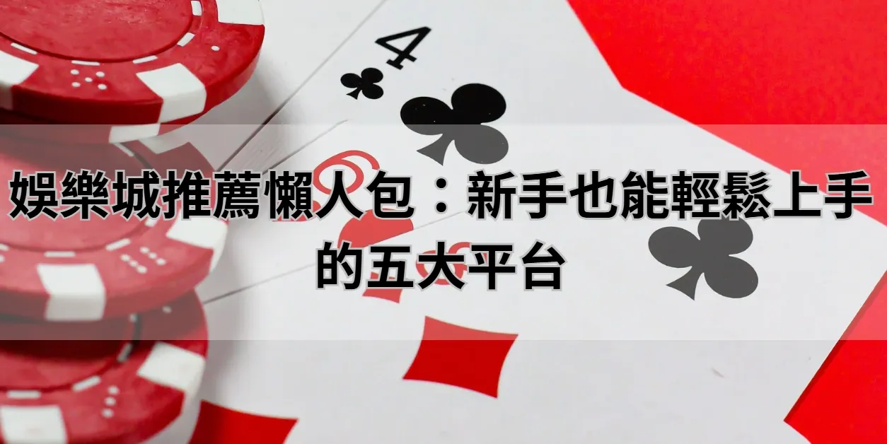 娛樂城推薦懶人包：新手也能輕鬆上手的五大平台