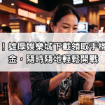 立即安裝!雄厚娛樂城下載領取手機專屬體驗金,隨時隨地輕鬆開戰