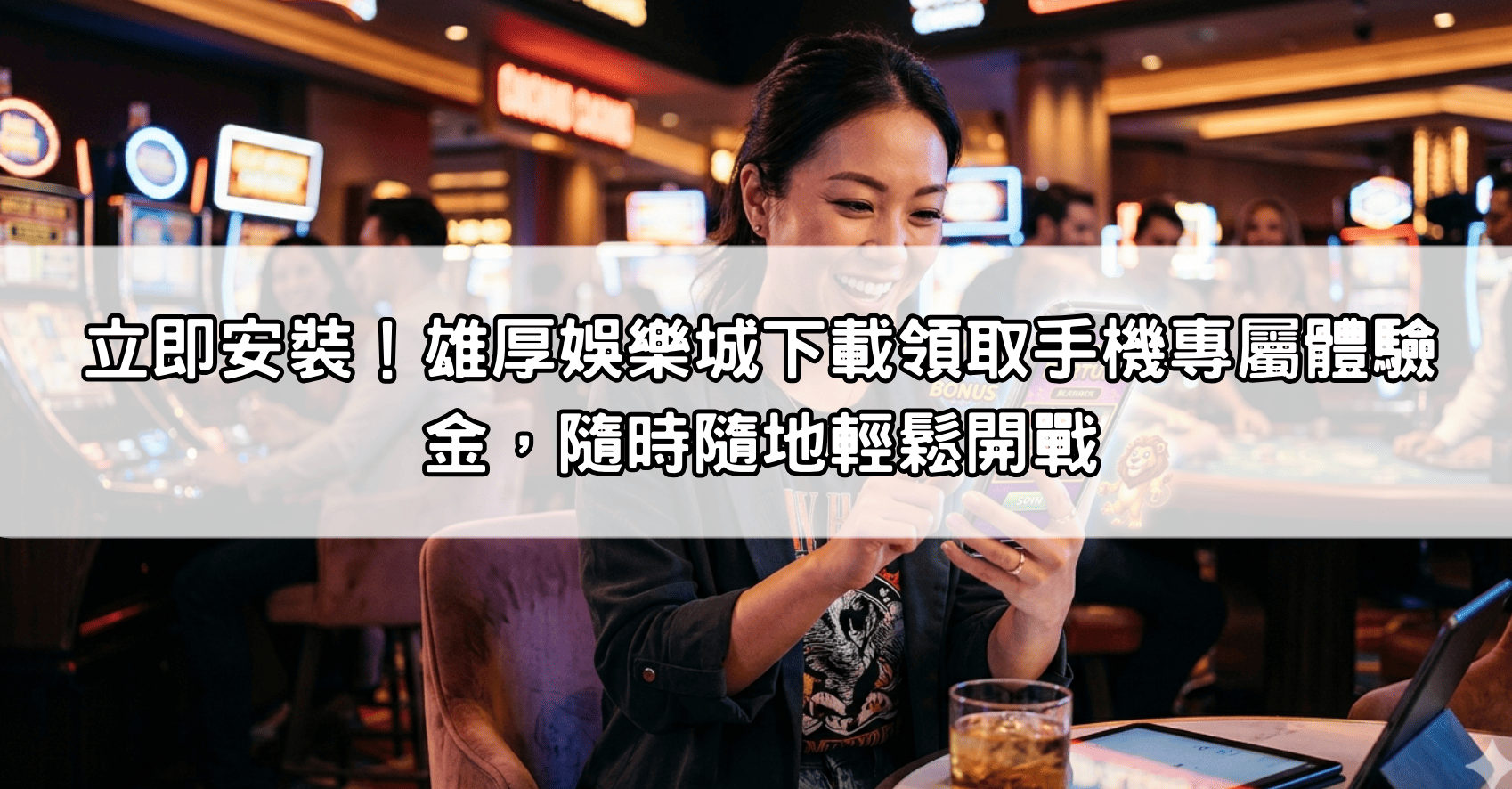 立即安裝!雄厚娛樂城下載領取手機專屬體驗金,隨時隨地輕鬆開戰